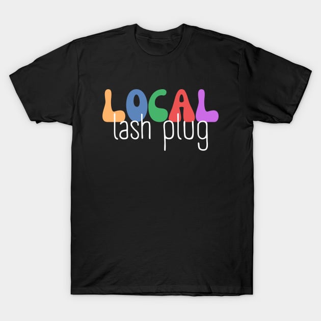 Local Lash Plug - Lash Technician - Esthetician T-Shirt by WaBastian